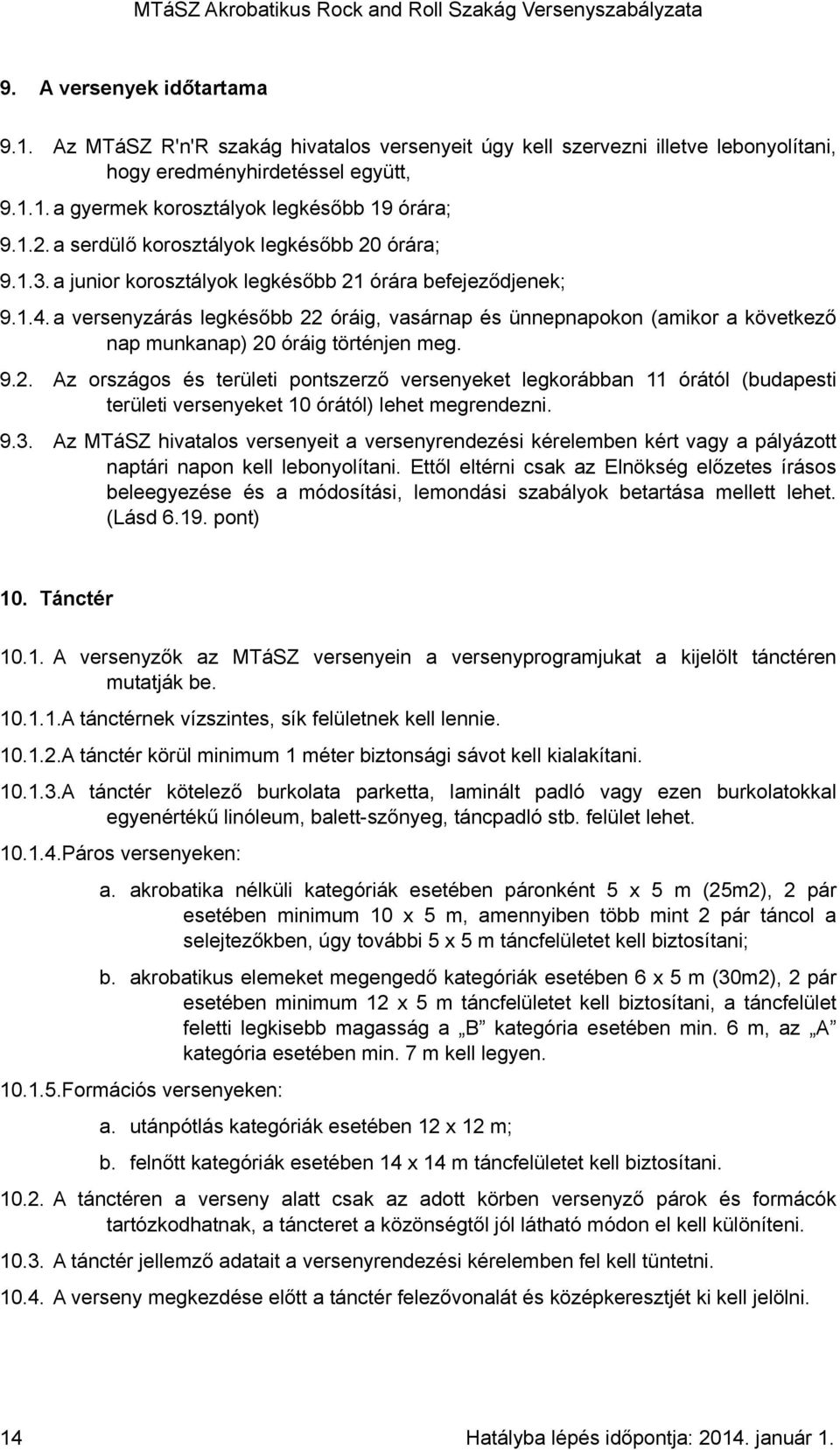 a versenyzárás legkésőbb 22 óráig, vasárnap és ünnepnapokon (amikor a következő nap munkanap) 20 óráig történjen meg. 9.2. Az országos és területi pontszerző versenyeket legkorábban 11 órától (budapesti területi versenyeket 10 órától) lehet megrendezni.