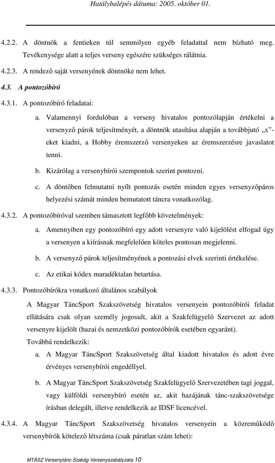 Valamennyi fordulóban a verseny hivatalos pontozólapján értékelni a versenyzı párok teljesítményét, a döntnök utasítása alapján a továbbjutó x - eket kiadni, a Hobby éremszerzı versenyeken az