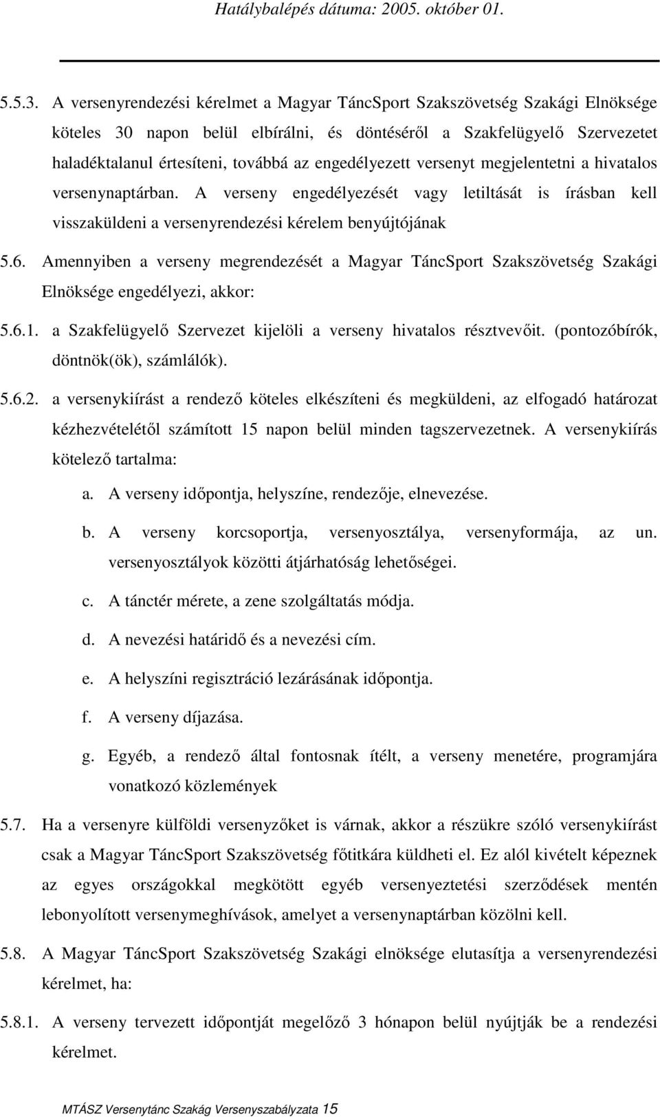 engedélyezett versenyt megjelentetni a hivatalos versenynaptárban. A verseny engedélyezését vagy letiltását is írásban kell visszaküldeni a versenyrendezési kérelem benyújtójának 5.6.