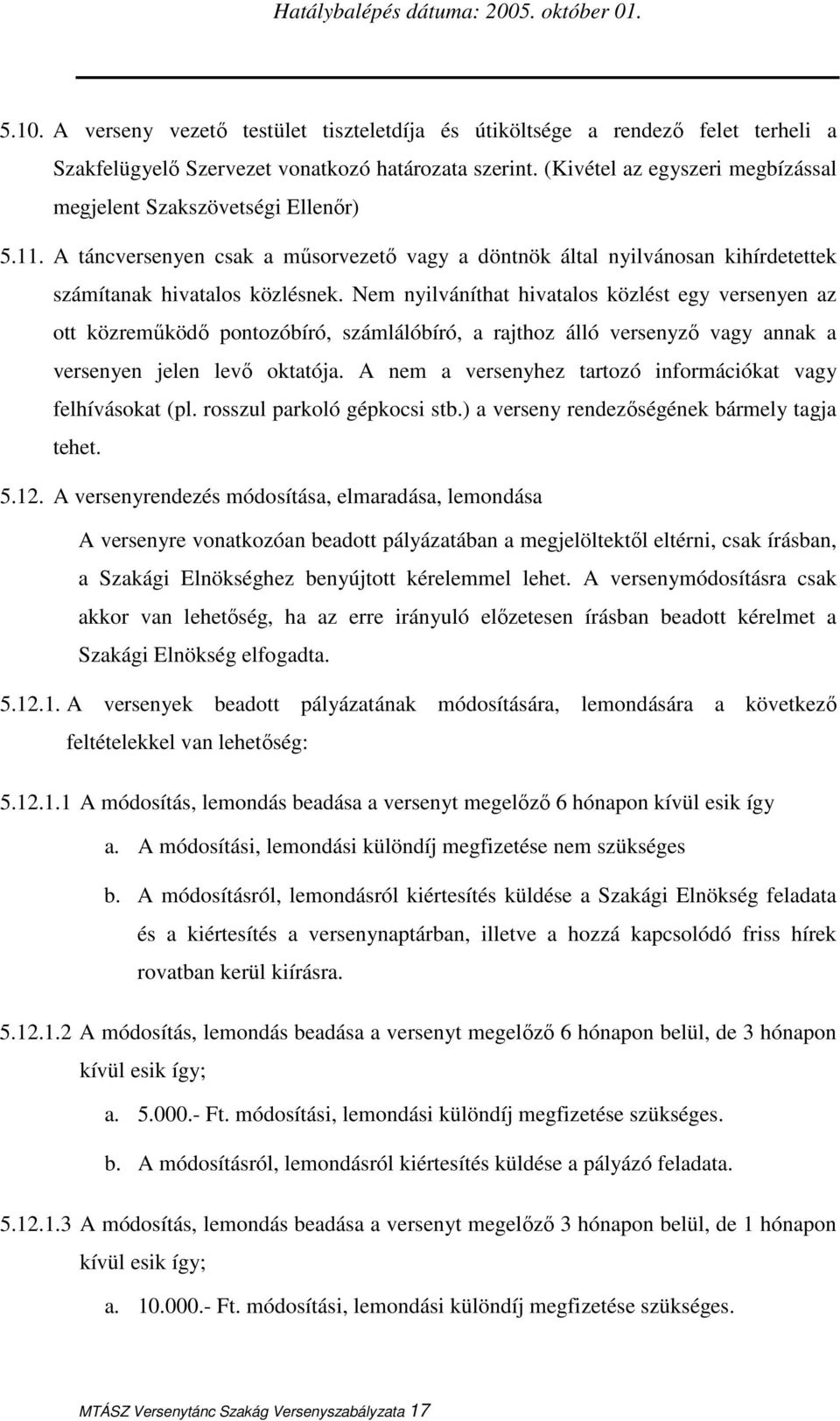 Nem nyilváníthat hivatalos közlést egy versenyen az ott közremőködı pontozóbíró, számlálóbíró, a rajthoz álló versenyzı vagy annak a versenyen jelen levı oktatója.