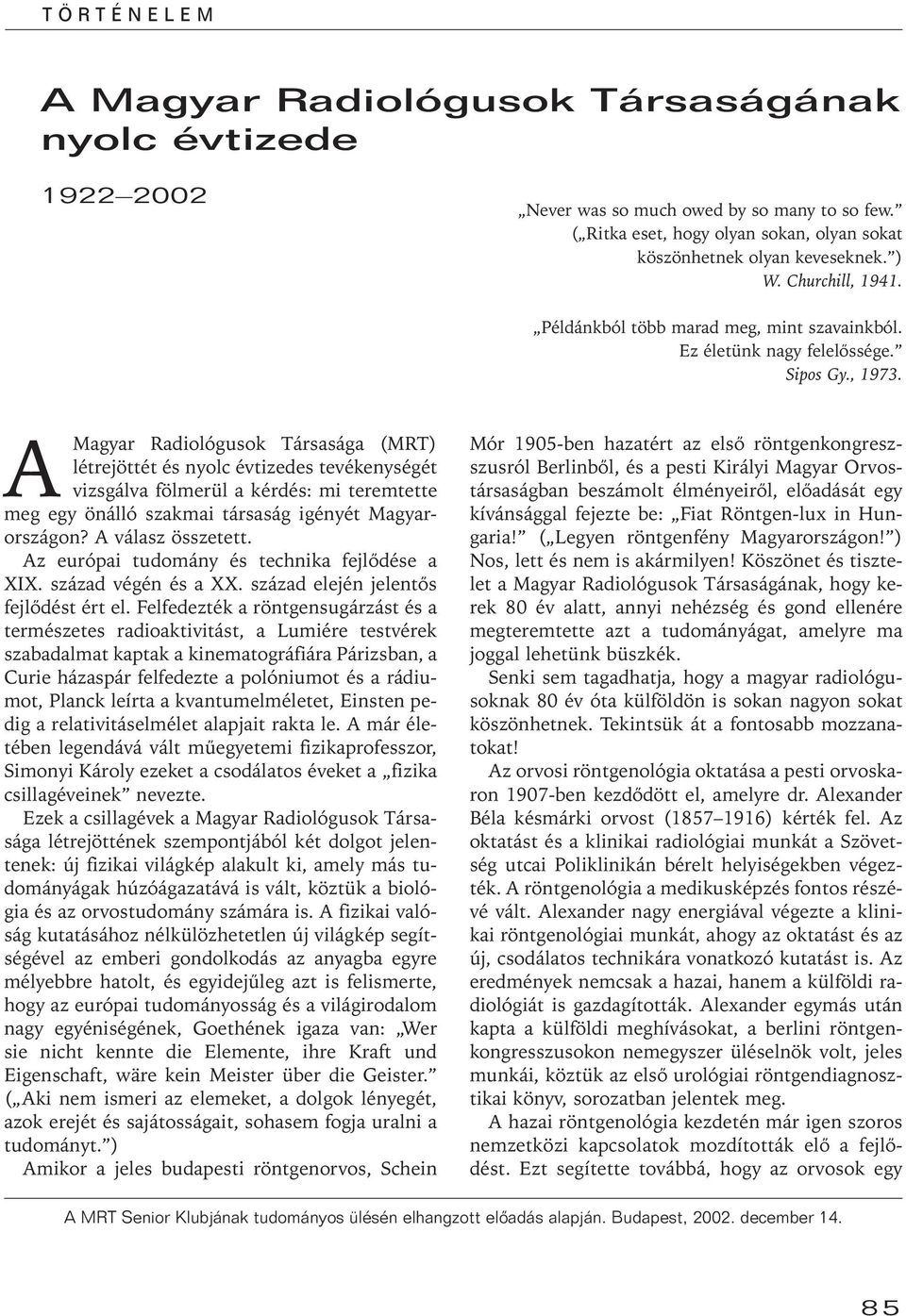 A Magyar Radiológusok Társasága (MRT) létrejöttét és nyolc évtizedes tevékenységét vizsgálva fölmerül a kérdés: mi teremtette meg egy önálló szakmai társaság igényét Magyarországon?