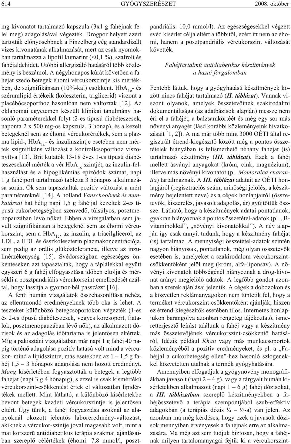 Utóbbi allergizáló hatásáról több közlemény is beszámol. A négyhónapos kúrát követően a fahéjat szedő betegek éhomi vércukorszintje kis mértékben, de szignifikánsan (10%-kal) csökkent.