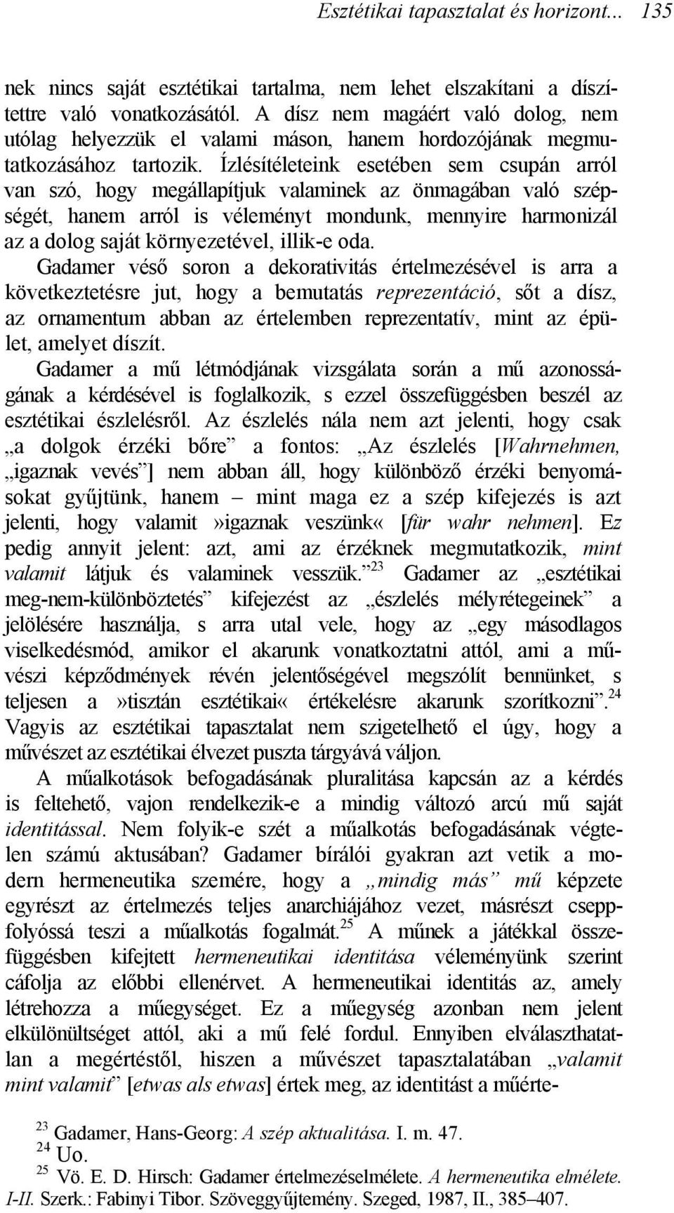 Ízlésítéleteink esetében sem csupán arról van szó, hogy megállapítjuk valaminek az önmagában való szépségét, hanem arról is véleményt mondunk, mennyire harmonizál az a dolog saját környezetével,