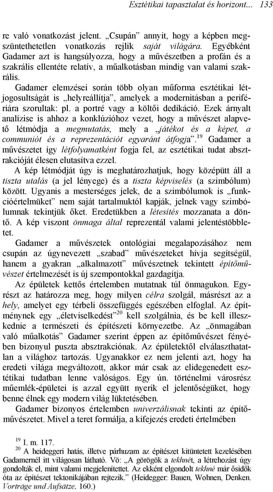 Gadamer elemzései során több olyan műforma esztétikai létjogosultságát is helyreállítja, amelyek a modernitásban a perifériára szorultak: pl. a portré vagy a költői dedikáció.