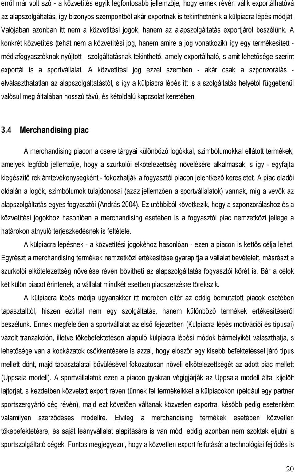 A konkrét közvetítés (tehát nem a közvetítési jog, hanem amire a jog vonatkozik) így egy termékesített - médiafogyasztóknak nyújtott - szolgáltatásnak tekinthetı, amely exportálható, s amit