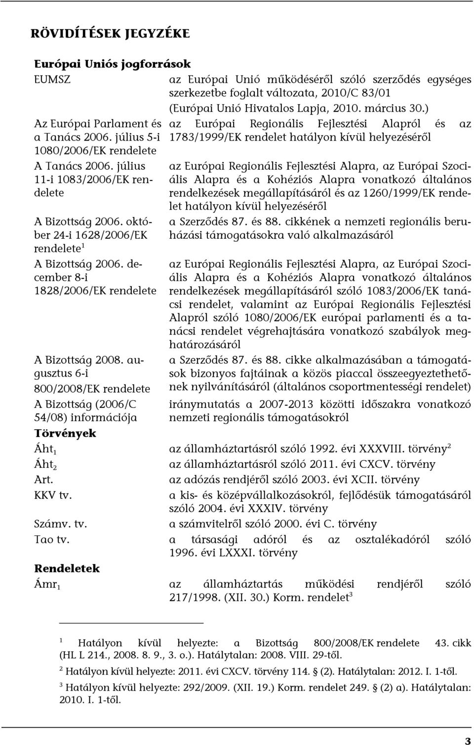 július 11-i 1083/2006/EK rendelete A Bizottság 2006. október 24-i 1628/2006/EK rendelete 1 A Bizottság 2006. december 8-i 1828/2006/EK rendelete A Bizottság 2008.