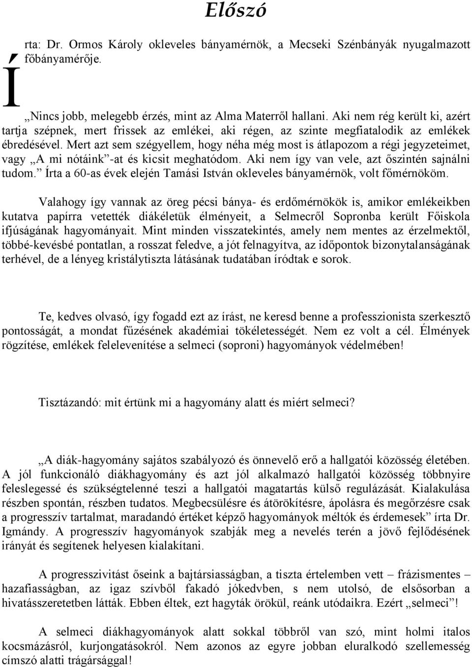 Mert azt sem szégyellem, hogy néha még most is átlapozom a régi jegyzeteimet, vagy A mi nótáink -at és kicsit meghatódom. Aki nem így van vele, azt őszintén sajnálni tudom.