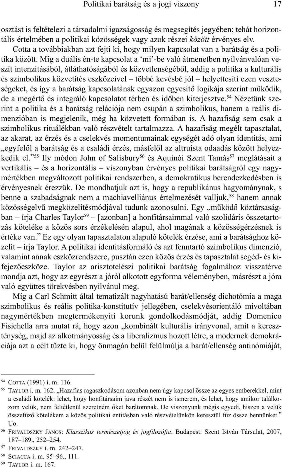 Míg a duális én-te kapcsolat a mi -be való átmenetben nyilvánvalóan veszít intenzitásából, átláthatóságából és közvetlenségébõl, addig a politika a kulturális és szimbolikus közvetítés eszközeivel