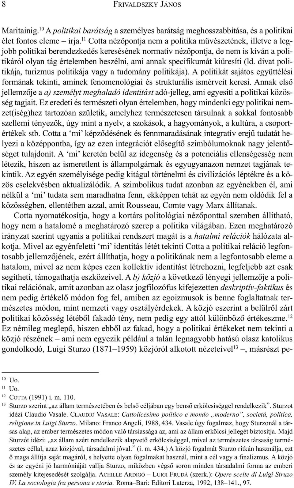 specifikumát kiüresíti (ld. divat politikája, turizmus politikája vagy a tudomány politikája). A politikát sajátos együttélési formának tekinti, aminek fenomenológiai és strukturális ismérveit keresi.