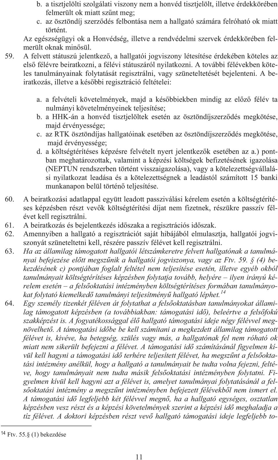 A felvett státuszú jelentkez, a hallgatói jogviszony létesítése érdekében köteles az els félévre beiratkozni, a félévi státuszáról nyilatkozni.