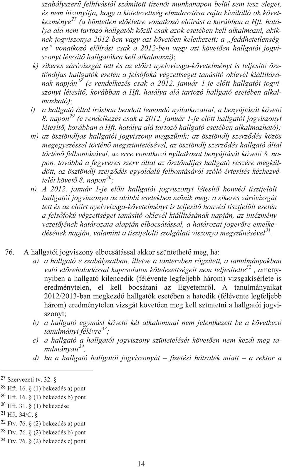 hatálya alá nem tartozó hallgatók közül csak azok esetében kell alkalmazni, akiknek jogviszonya 2012-ben vagy azt követ en keletkezett; a feddhetetlenségre vonatkozó el írást csak a 2012-ben vagy azt