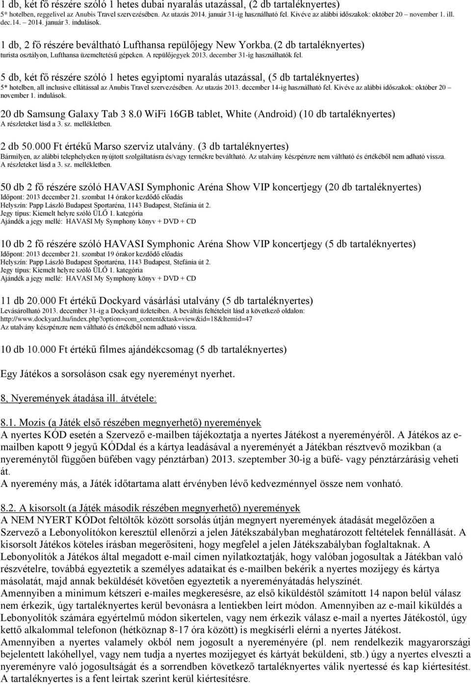 1 db, 2 fő részére beváltható Lufthansa repülőjegy New Yorkba, (2 db tartaléknyertes) turista osztályon, Lufthansa üzemeltetésű gépeken. A repülőjegyek 2013. december 31-ig használhatók fel.