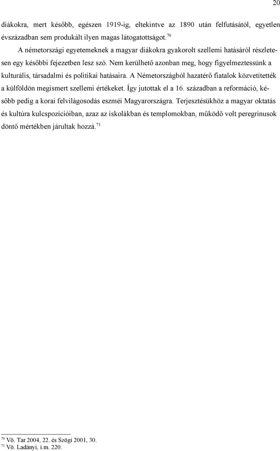 Nem kerülhető azonban meg, hogy figyelmeztessünk a kulturális, társadalmi és politikai hatásaira. A Németországból hazatérő fiatalok közvetítették a külföldön megismert szellemi értékeket.