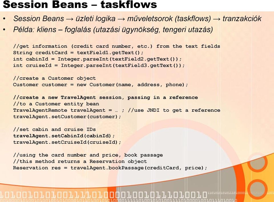 getText()); //create a Customer object Customer customer = new Customer(name, address, phone); //create a new TravelAgent session, passing in a reference //to a Customer entity bean TravelAgentRemote