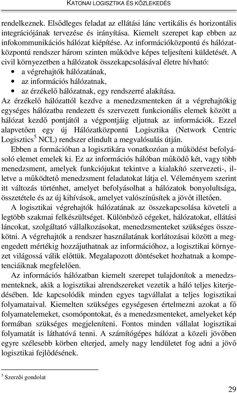 A civil környezetben a hálózatok összekapcsolásával életre hívható: a végrehajtók hálózatának, az információs hálózatnak, az érzékelı hálózatnak, egy rendszerré alakítása.