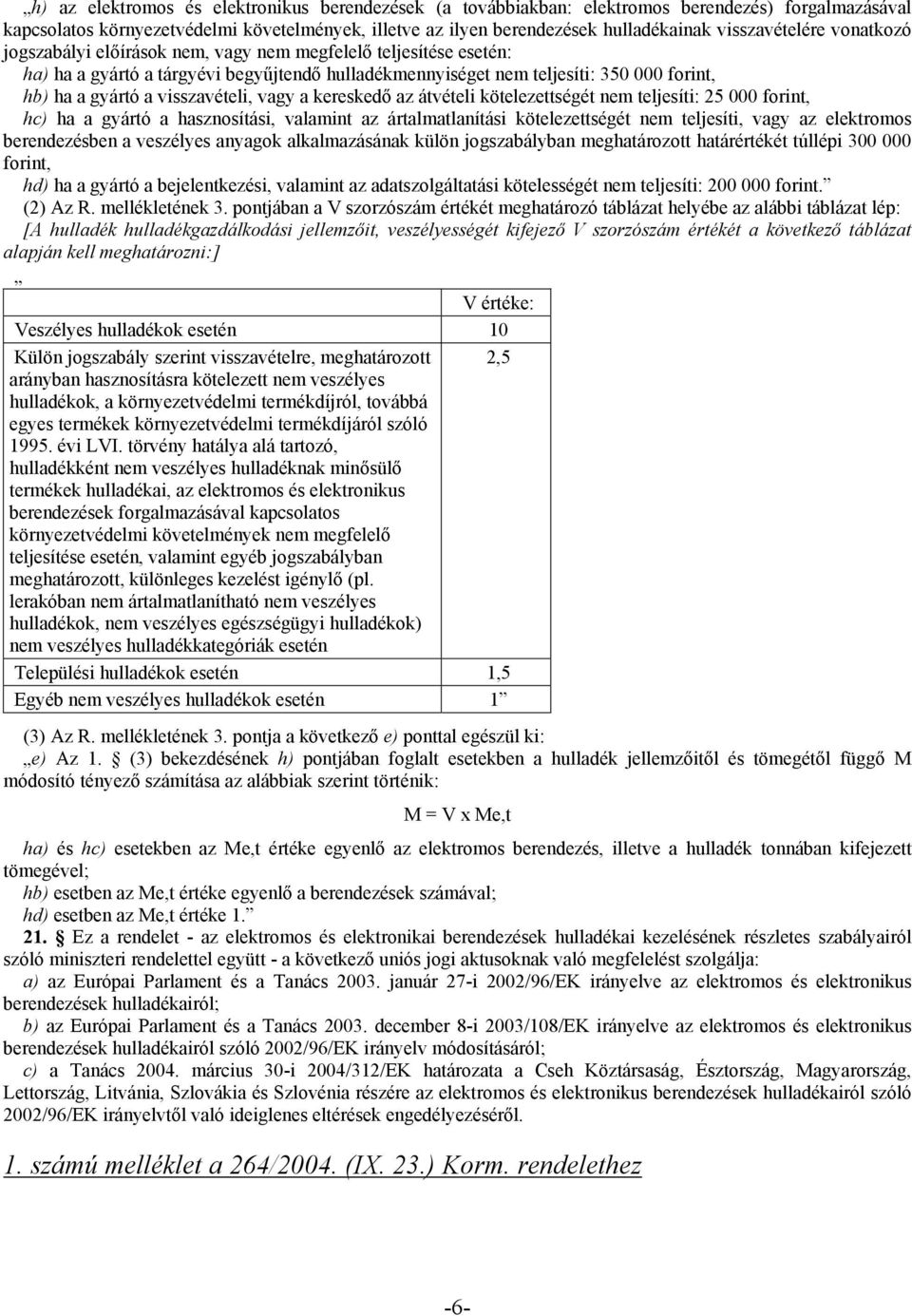 visszavételi, vagy a kereskedő az átvételi kötelezettségét nem teljesíti: 25 000 forint, hc) ha a gyártó a hasznosítási, valamint az ártalmatlanítási kötelezettségét nem teljesíti, vagy az elektromos