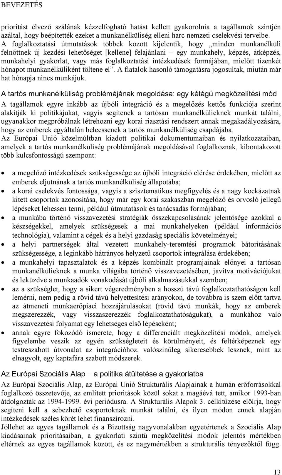 más foglalkoztatási intézkedések formájában, mielőtt tizenkét hónapot munkanélküliként töltene el. A fiatalok hasonló támogatásra jogosultak, miután már hat hónapja nincs munkájuk.