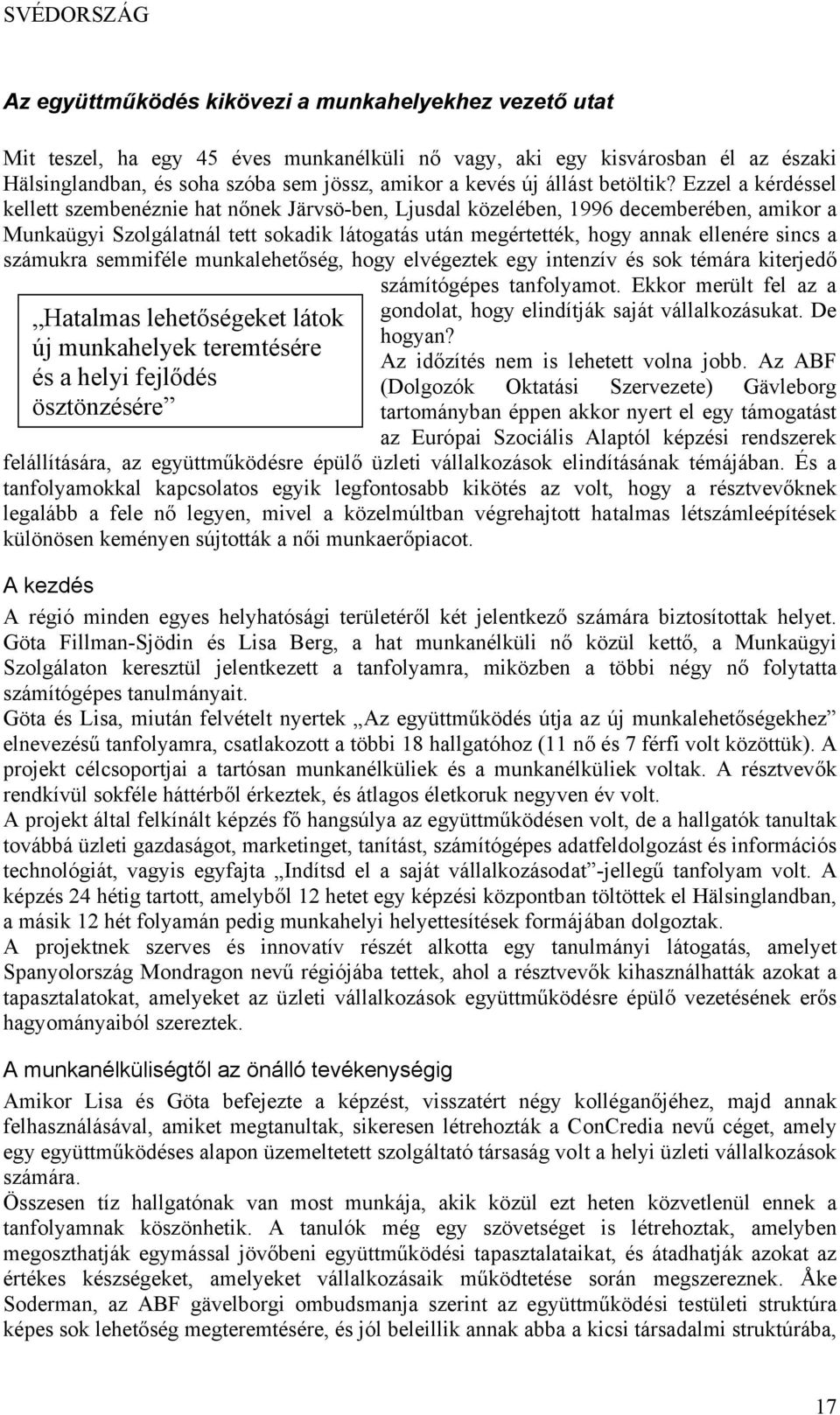 Ezzel a kérdéssel kellett szembenéznie hat nőnek Järvsö-ben, Ljusdal közelében, 1996 decemberében, amikor a Munkaügyi Szolgálatnál tett sokadik látogatás után megértették, hogy annak ellenére sincs a