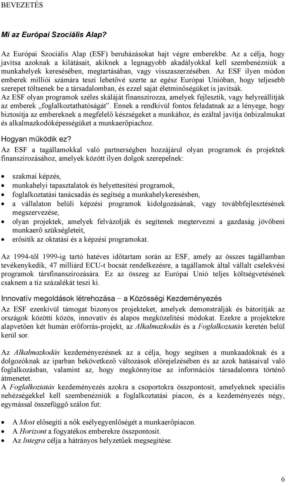 Az ESF ilyen módon emberek milliói számára teszi lehetővé szerte az egész Európai Unióban, hogy teljesebb szerepet töltsenek be a társadalomban, és ezzel saját életminőségüket is javítsák.