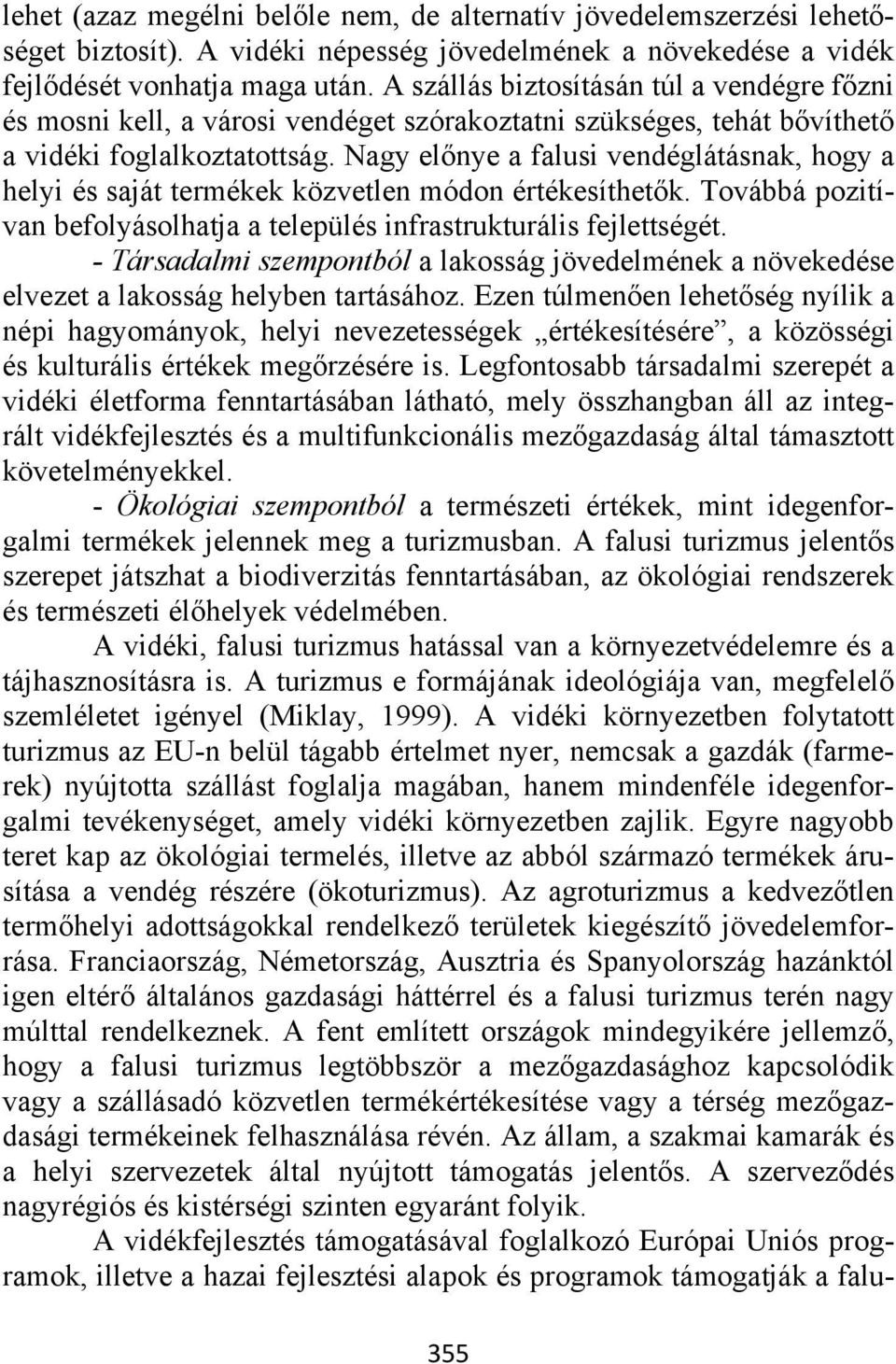 Nagy előnye a falusi vendéglátásnak, hogy a helyi és saját termékek közvetlen módon értékesíthetők. Továbbá pozitívan befolyásolhatja a település infrastrukturális fejlettségét.