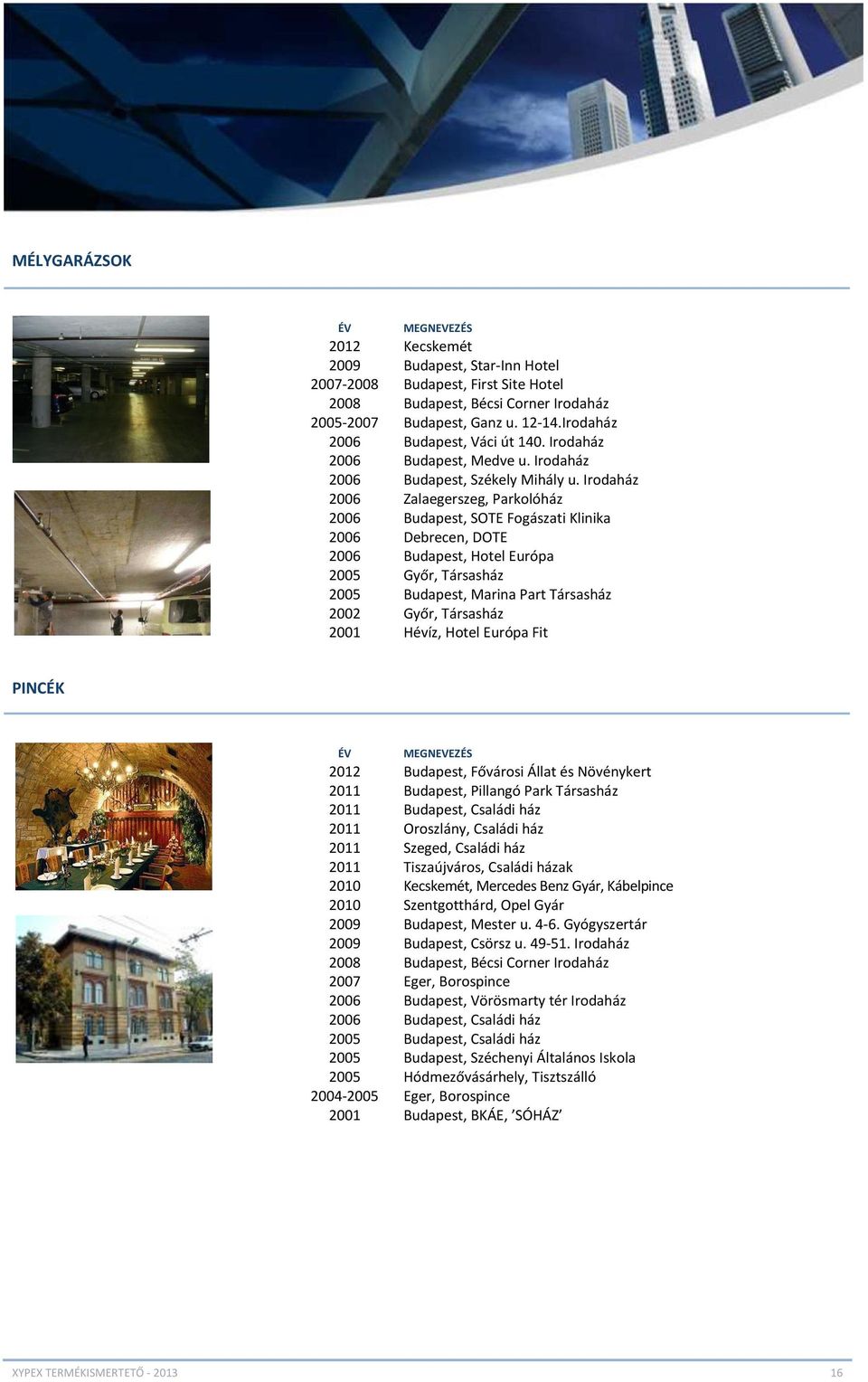 Irodaház 2006 Zalaegerszeg, Parkolóház 2006 Budapest, SOTE Fogászati Klinika 2006 Debrecen, DOTE 2006 Budapest, Hotel Európa 2005 Győr, Társasház 2005 Budapest, Marina Part Társasház 2002 Győr,