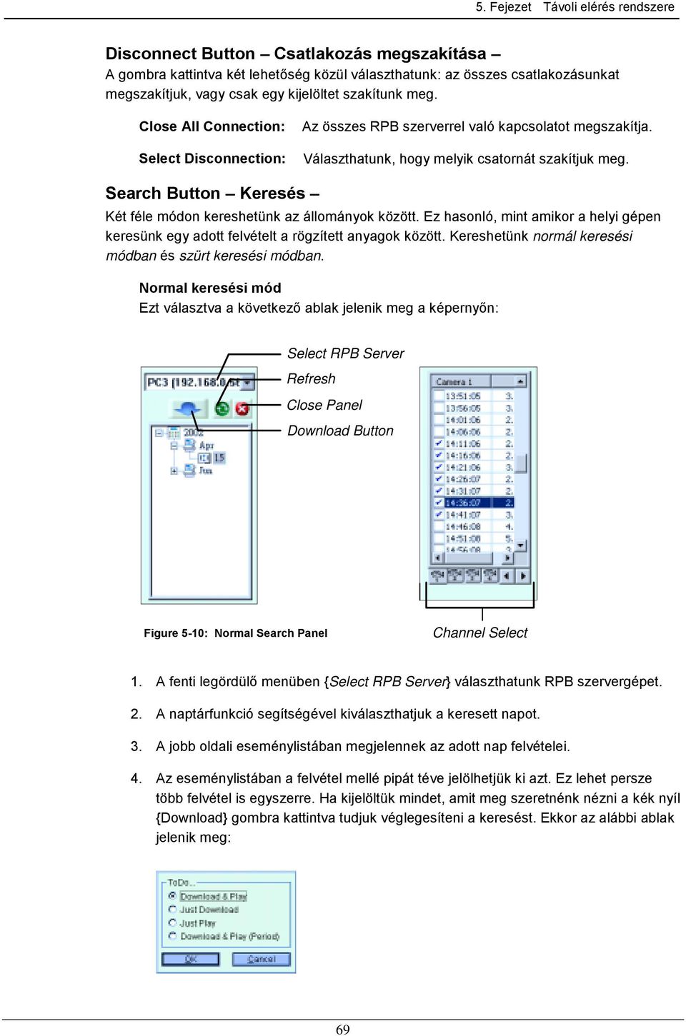 Search Button Keresés Két féle módon kereshetünk az állományok között. Ez hasonló, mint amikor a helyi gépen keresünk egy adott felvételt a rögzített anyagok között.