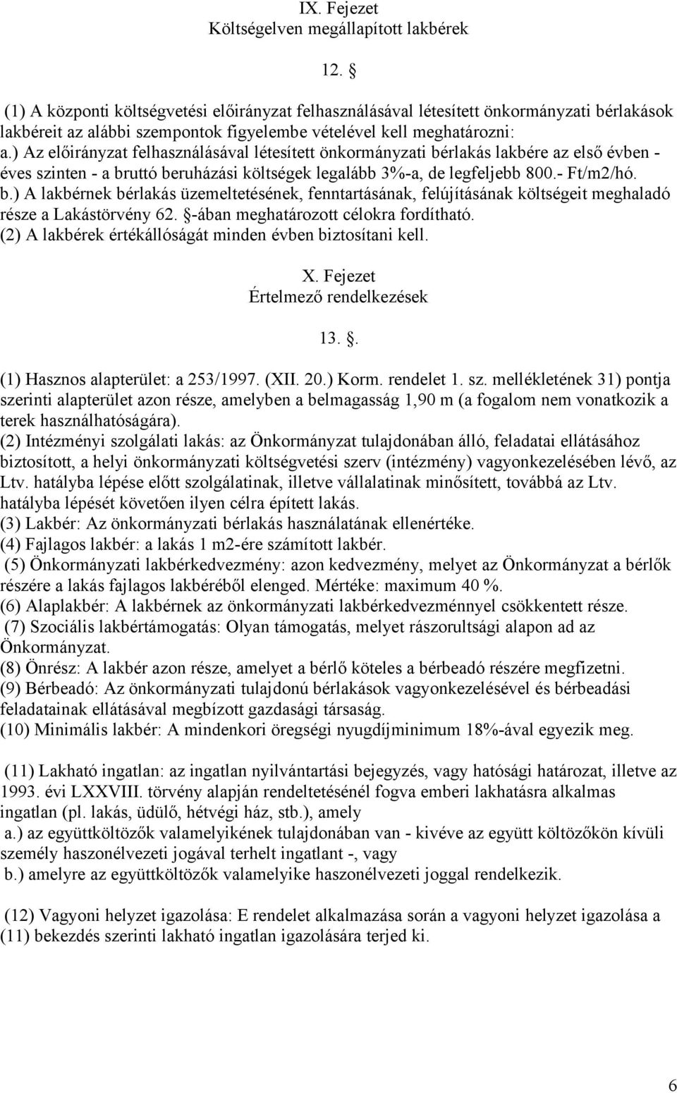 ) Az előirányzat felhasználásával létesített önkormányzati bérlakás lakbére az első évben - éves szinten - a bruttó beruházási költségek legalább 3%-a, de legfeljebb 800.- Ft/m2/hó. b.) A lakbérnek bérlakás üzemeltetésének, fenntartásának, felújításának költségeit meghaladó része a Lakástörvény 62.