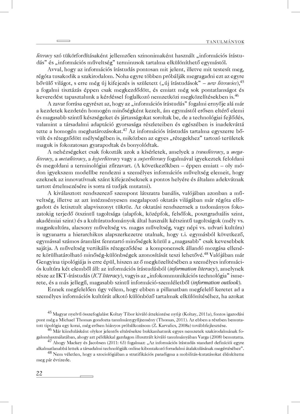 Noha egyre többen próbálják megragadni ezt az egyre bővülő világot, s erre még új kifejezés is született ( új írástudások new literacies), 45 a fogalmi tisztázás éppen csak megkezdődött, és emiatt