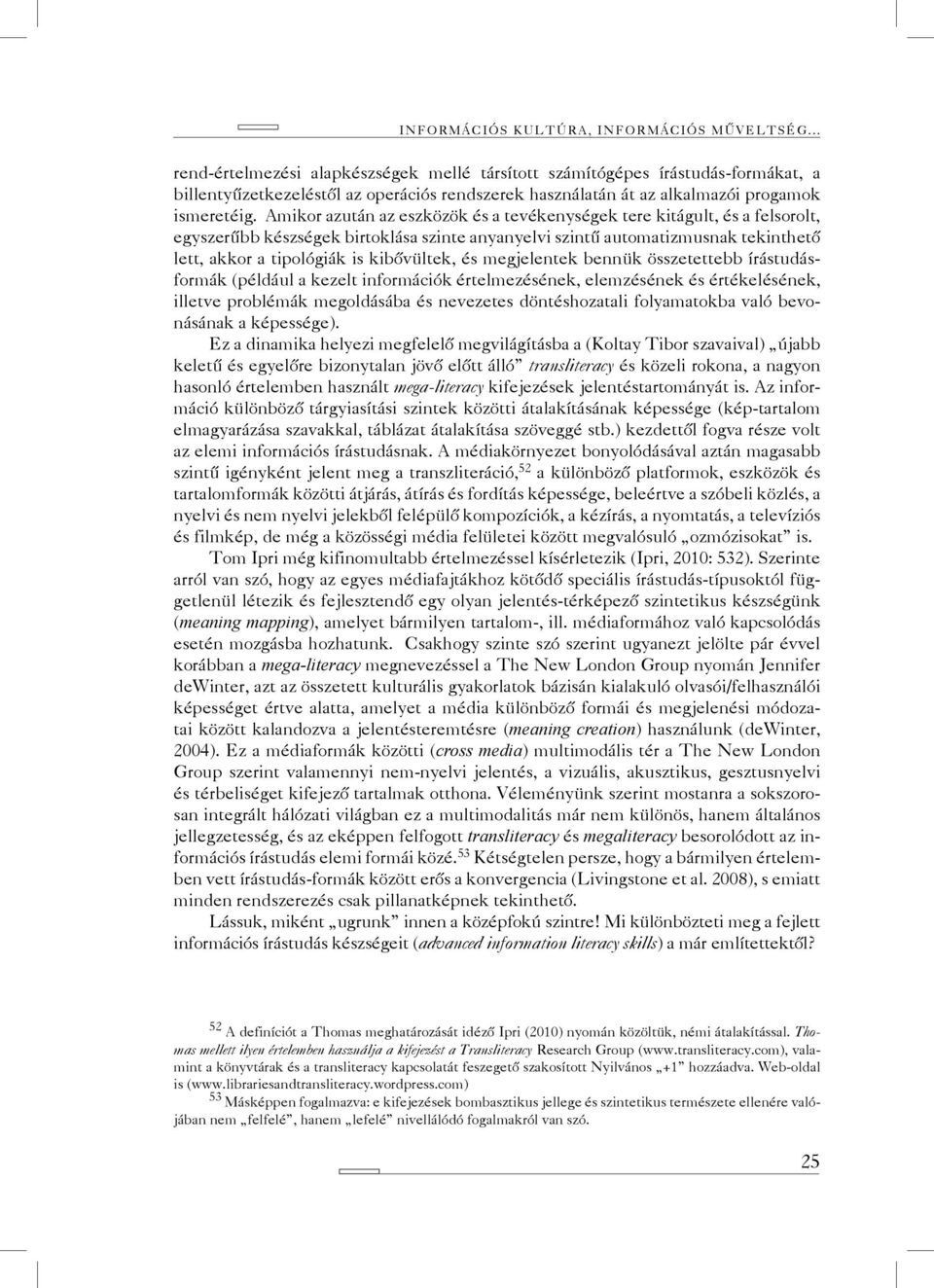 Amikor azután az eszközök és a tevékenységek tere kitágult, és a felsorolt, egyszerűbb készségek birtoklása szinte anyanyelvi szintű automatizmusnak tekinthető lett, akkor a tipológiák is kibővültek,