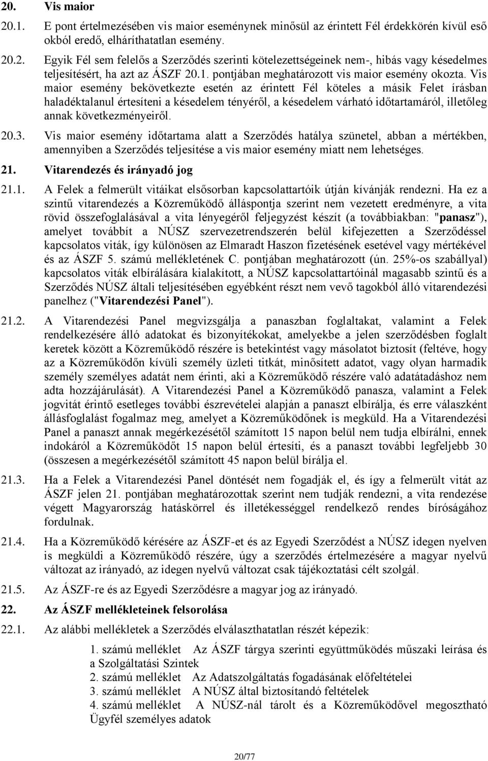 Vis maior esemény bekövetkezte esetén az érintett Fél köteles a másik Felet írásban haladéktalanul értesíteni a késedelem tényéről, a késedelem várható időtartamáról, illetőleg annak