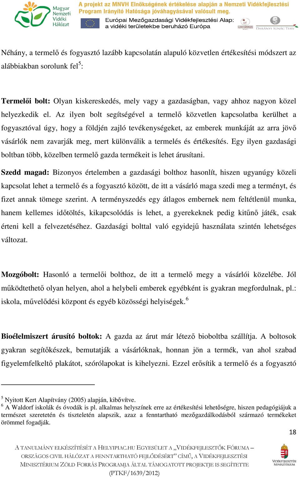 Az ilyen bolt segítségével a termelő közvetlen kapcsolatba kerülhet a fogyasztóval úgy, hogy a földjén zajló tevékenységeket, az emberek munkáját az arra jövő vásárlók nem zavarják meg, mert