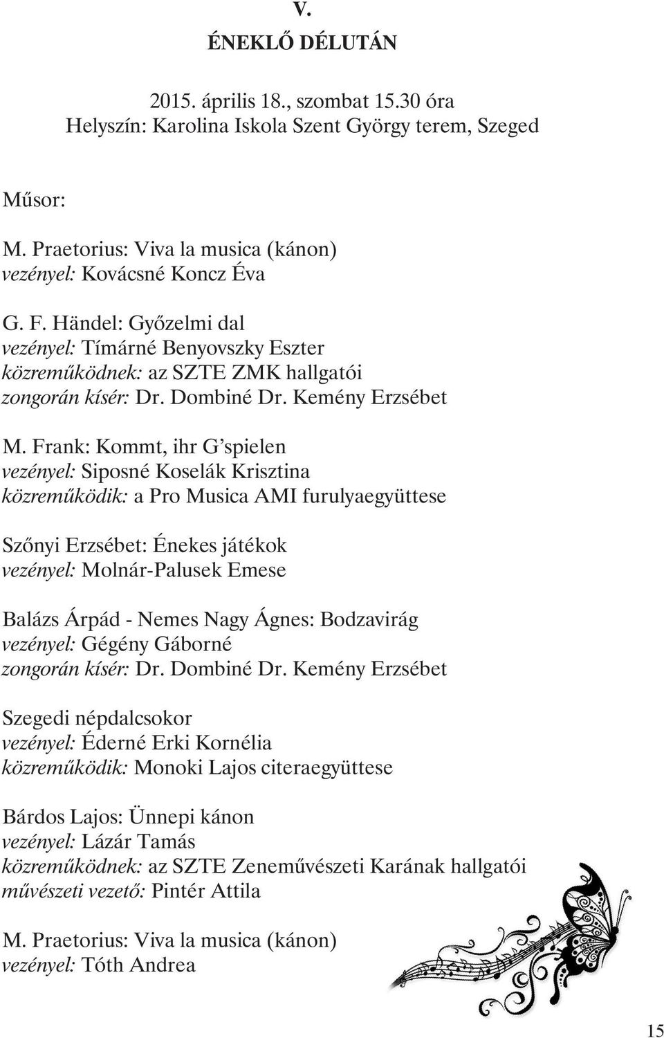 Frank: Kommt, ihr G spielen vezényel: Siposné Koselák Krisztina közremûködik: a Pro Musica AMI furulyaegyüttese Szõnyi Erzsébet: Énekes játékok vezényel: Molnár-Palusek Emese Balázs Árpád - Nemes