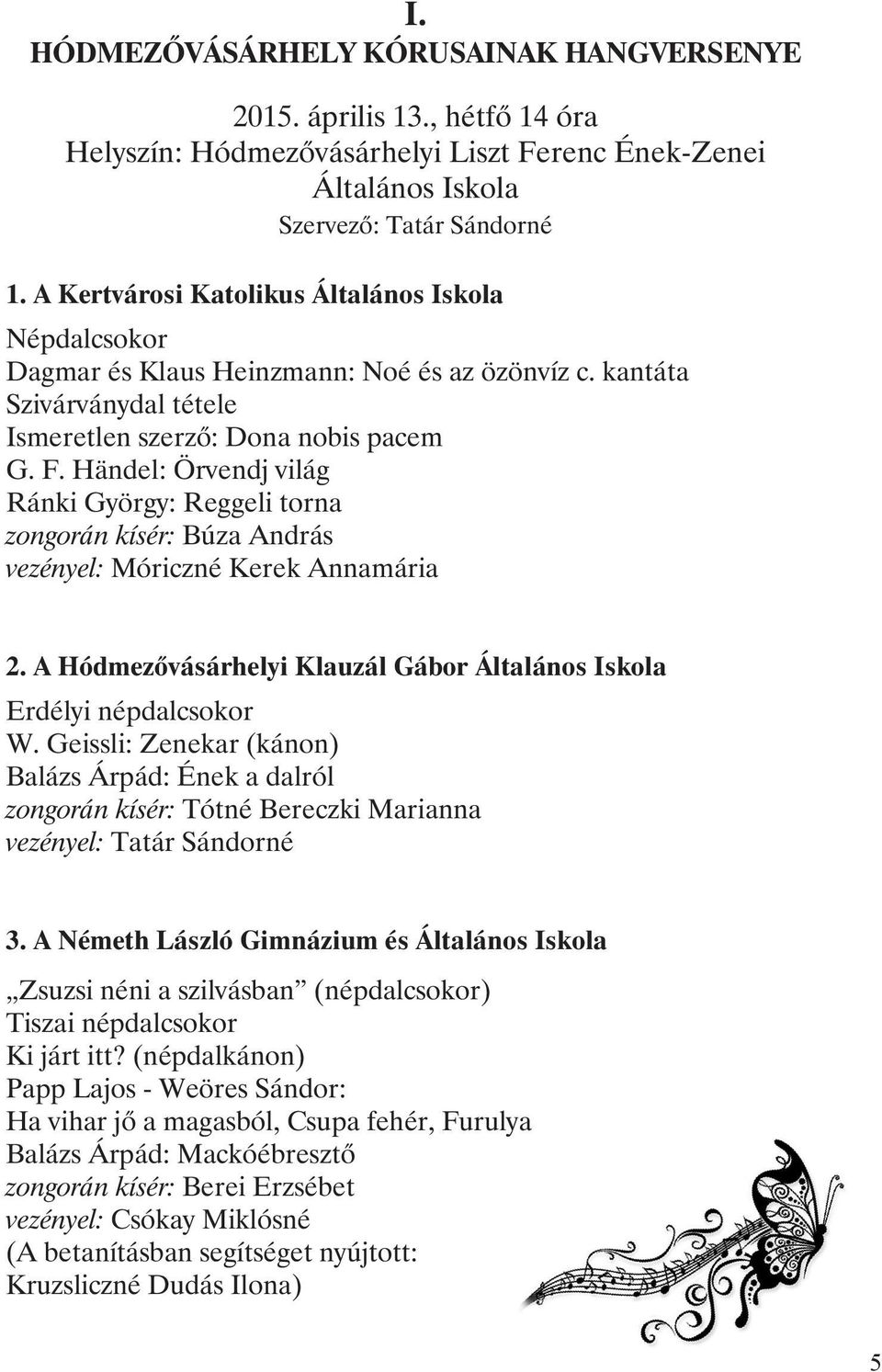 Händel: Örvendj világ Ránki György: Reggeli torna zongorán kísér: Búza András vezényel: Móriczné Kerek Annamária 2. A Hódmezõvásárhelyi Klauzál Gábor Általános Iskola Erdélyi népdalcsokor W.