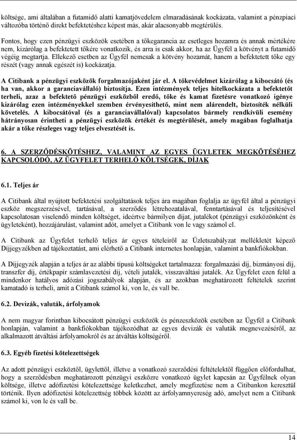 futamidő végéig megtartja. Ellekező esetben az Ügyfél nemcsak a kötvény hozamát, hanem a befektetett tőke egy részét (vagy annak egészét is) kockázatja.