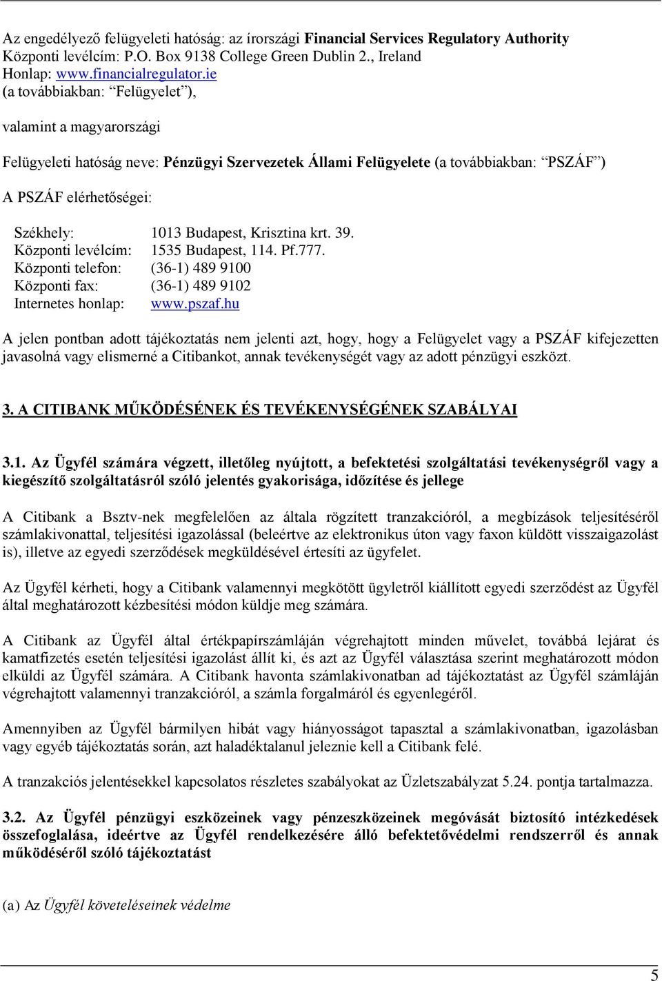 Krisztina krt. 39. Központi levélcím: 1535 Budapest, 114. Pf.777. Központi telefon: (36-1) 489 9100 Központi fax: (36-1) 489 9102 Internetes honlap: www.pszaf.