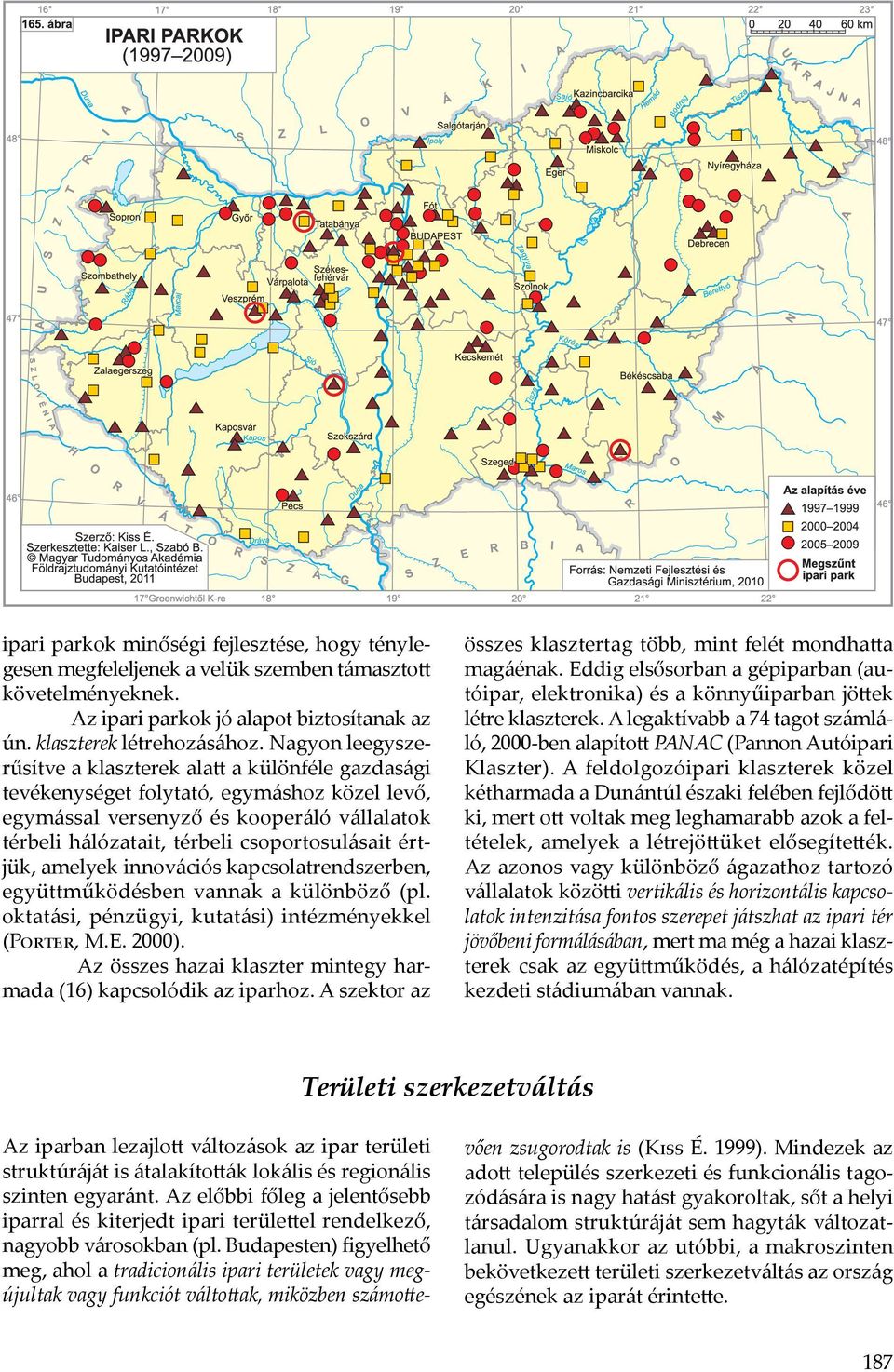 értjük, amelyek innovációs kapcsolatrendszerben, együttműködésben vannak a különböző (pl. oktatási, pénzügyi, kutatási) intézményekkel (Porter, M.E. 2000).