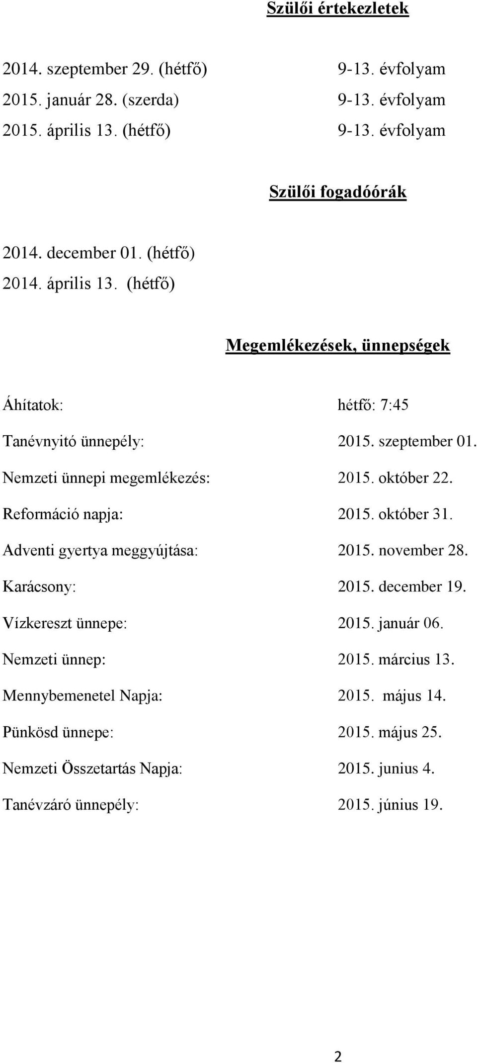 október 22. Reformáció napja: 2015. október 31. Adventi gyertya meggyújtása: 2015. november 28. Karácsony: 2015. december 19. Vízkereszt ünnepe: 2015. január 06.