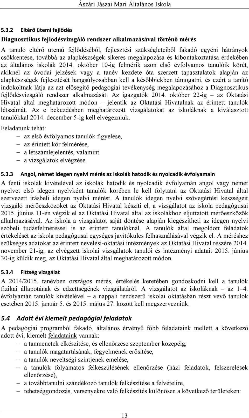 október 10-ig felmérik azon első évfolyamos tanulóik körét, akiknél az óvodai jelzések vagy a tanév kezdete óta szerzett tapasztalatok alapján az alapkészségek fejlesztését hangsúlyosabban kell a