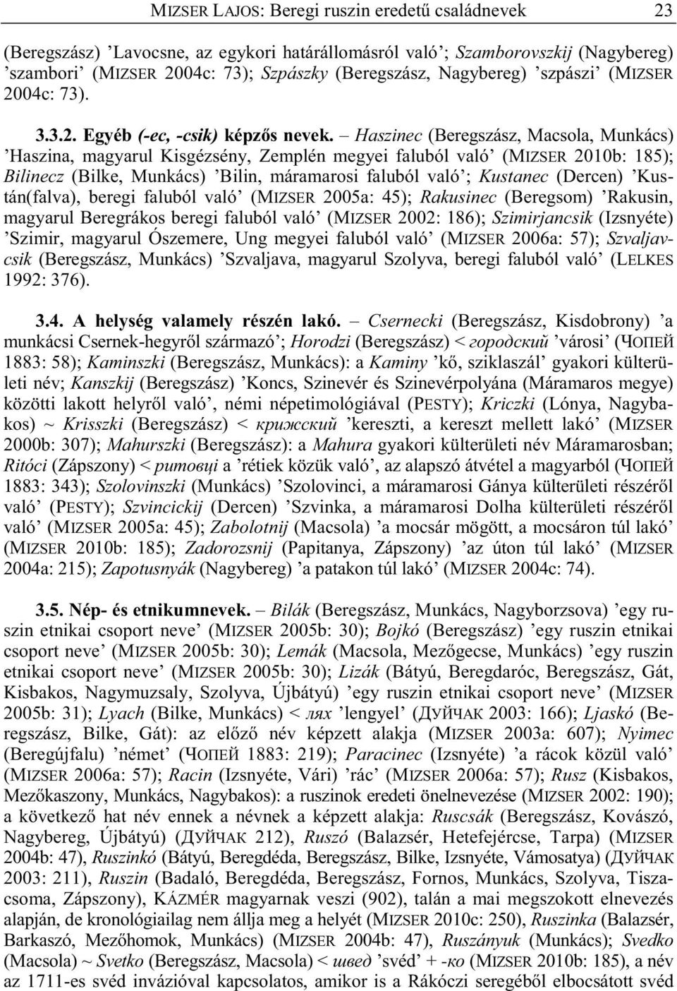 Haszinec (Beregszász, Macsola, Munkács) Haszina, magyarul Kisgézsény, Zemplén megyei faluból való (MIZSER 2010b: 185); Bilinecz (Bilke, Munkács) Bilin, máramarosi faluból való ; Kustanec (Dercen)