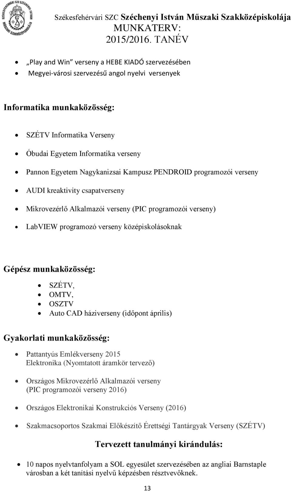 munkaközösség: SZÉTV, OMTV, OSZTV Auto CAD háziverseny (időpont április) Gyakorlati munkaközösség: Pattantyús Emlékverseny 2015 Elektronika (Nyomtatott áramkör tervező) Országos Mikrovezérlő