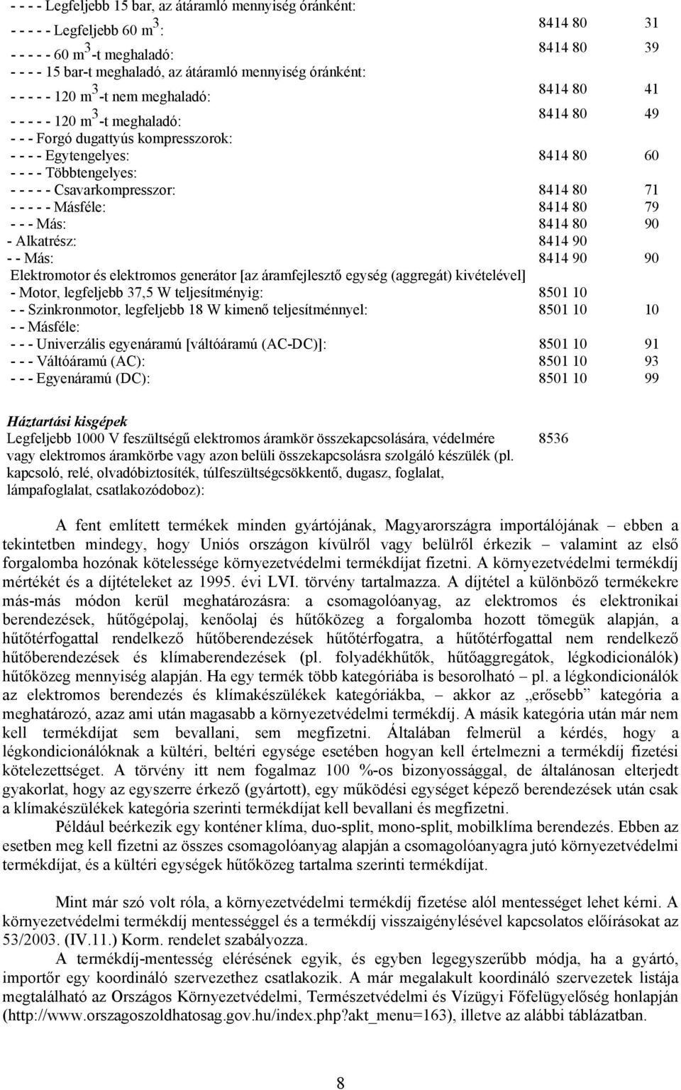 - - Csavarkompresszor: 8414 80 71 - - - - - Másféle: 8414 80 79 - - - Más: 8414 80 90 - Alkatrész: 8414 90 - - Más: 8414 90 90 Elektromotor és elektromos generátor [az áramfejlesztő egység (aggregát)