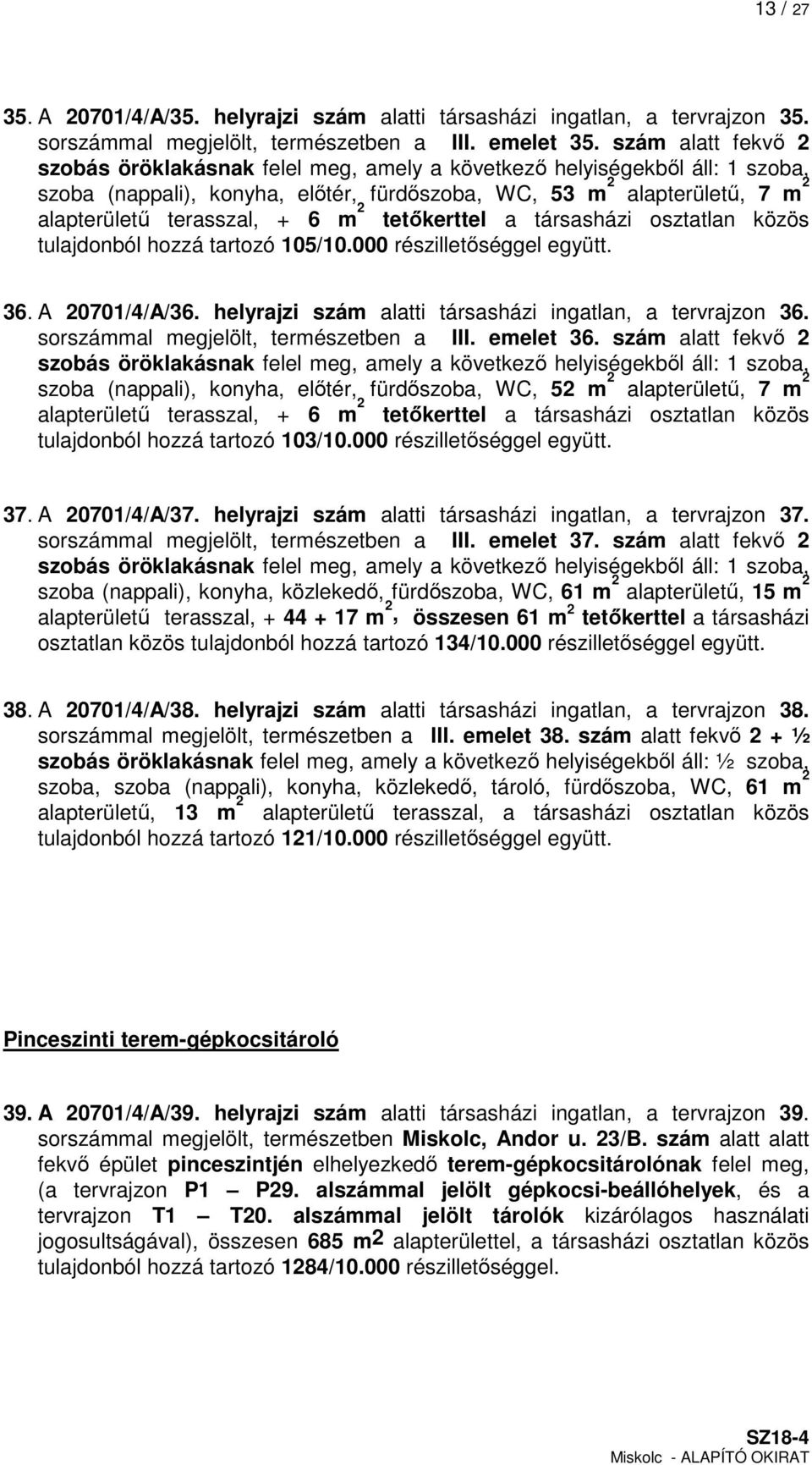 m 2 tetőkerttel a társasházi osztatlan közös tulajdonból hozzá tartozó 105/10.000 részilletőséggel együtt. 36. A 20701/4/A/36. helyrajzi szám alatti társasházi ingatlan, a tervrajzon 36.