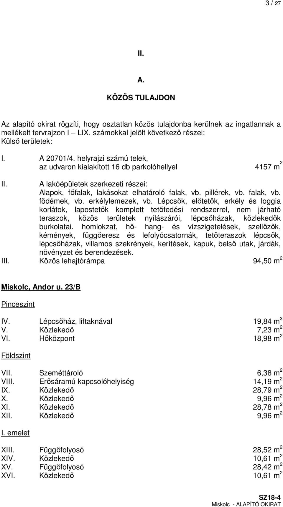 erkélylemezek, vb. Lépcsők, előtetők, erkély és loggia korlátok, lapostetők komplett tetőfedési rendszerrel, nem járható teraszok, közös területek nyílászárói, lépcsőházak, közlekedők burkolatai.