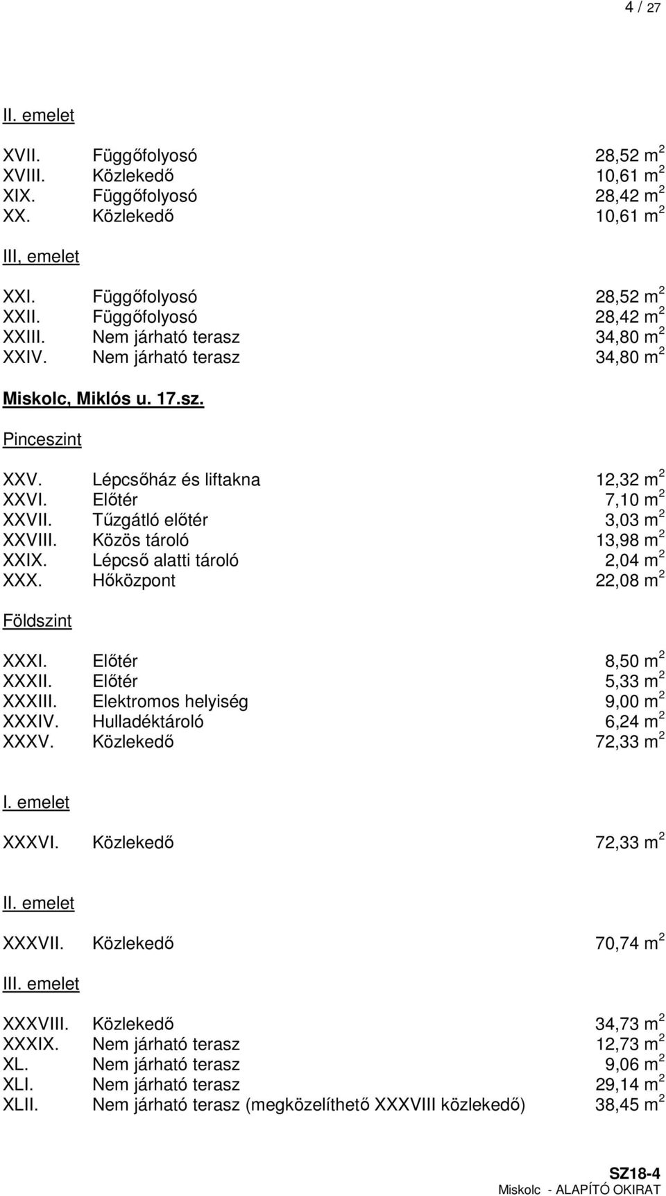 Tűzgátló előtér 3,03 m 2 XXVIII. Közös tároló 13,98 m 2 XXIX. Lépcső alatti tároló 2,04 m 2 XXX. Hőközpont 22,08 m 2 Földszint XXXI. Előtér 8,50 m 2 XXXII. Előtér 5,33 m 2 XXXIII.