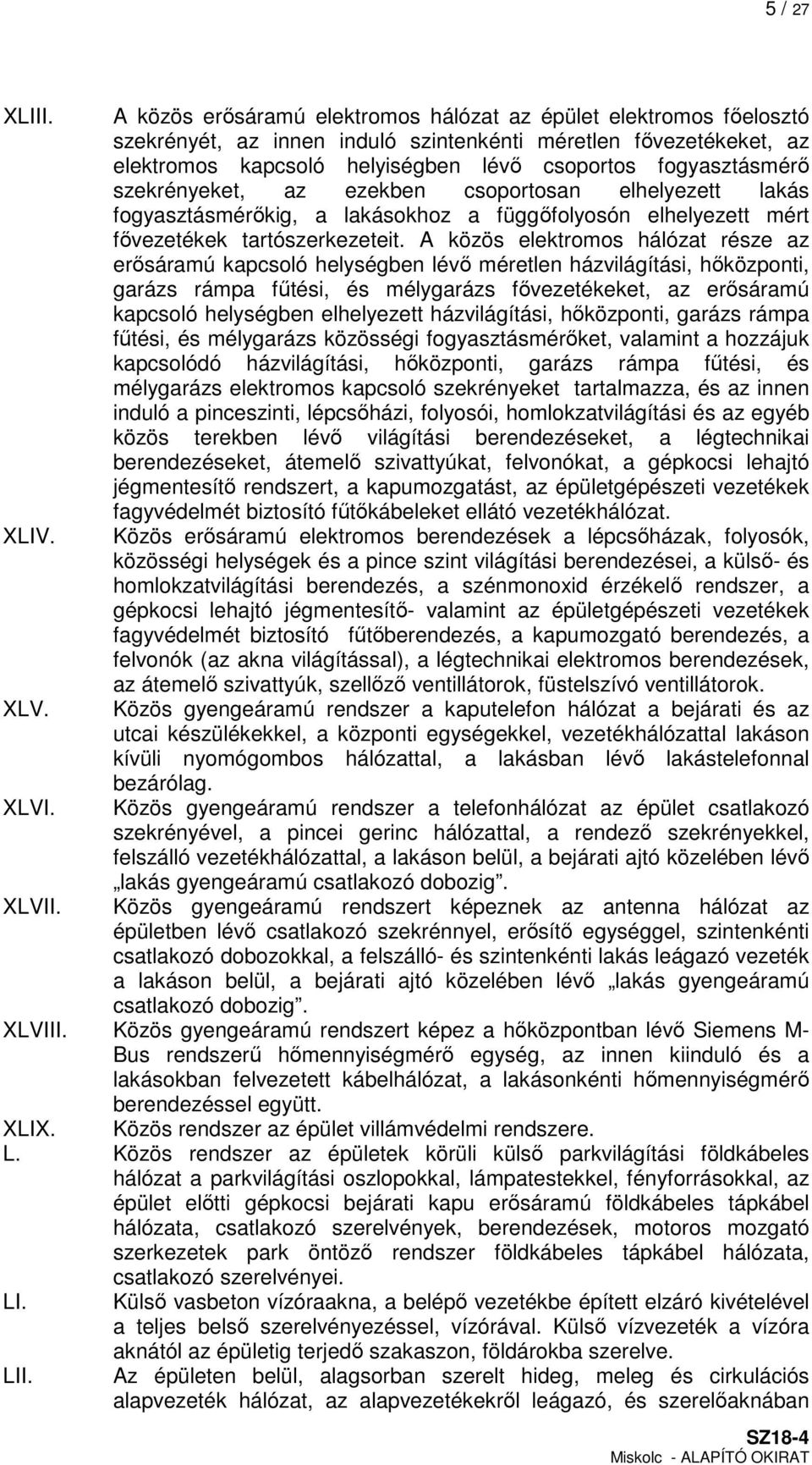 szekrényeket, az ezekben csoportosan elhelyezett lakás fogyasztásmérőkig, a lakásokhoz a függőfolyosón elhelyezett mért fővezetékek tartószerkezeteit.