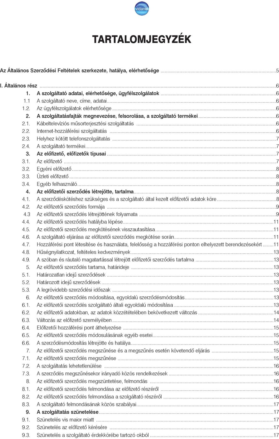 ..6 2.3. Helyhez kötött telefonszolgáltatás...7 2.4. A szolgáltató termékei...7 3. Az elõfizetõ, elõfizetõk típusai...7 3.1. Az elõfizetõ...7 3.2. Egyéni elõfizetõ...8 3.3. Üzleti elõfizetõ...8 3.4. Egyéb felhasználó.