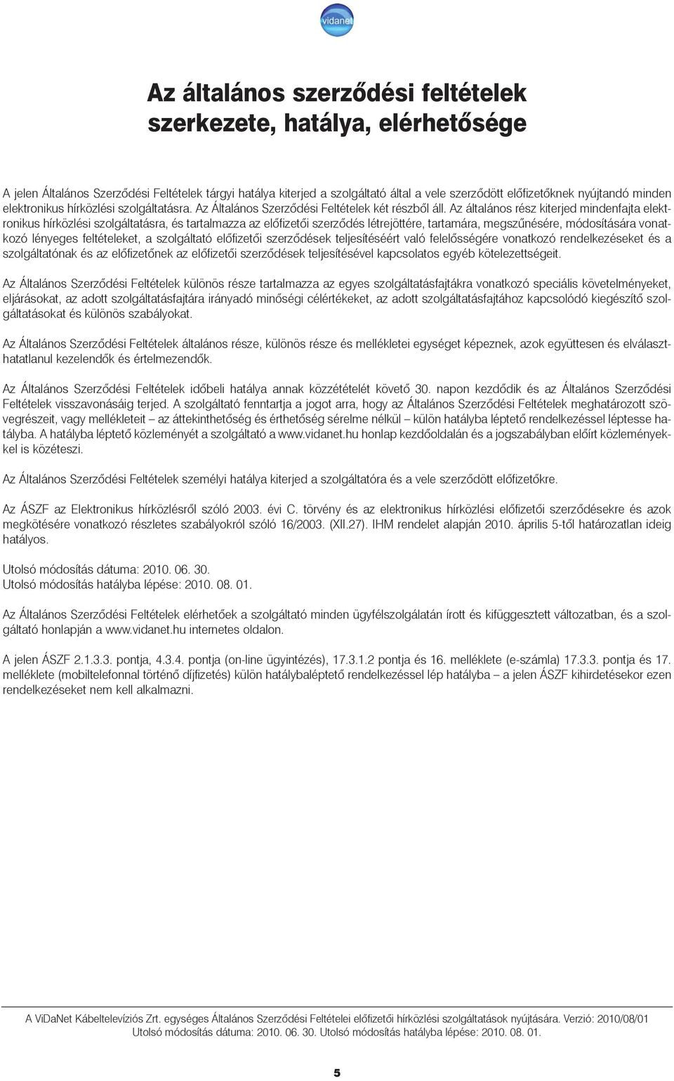 Az általános rész kiterjed mindenfajta elektronikus hírközlési szolgáltatásra, és tartalmazza az elõfizetõi szerzõdés létrejöttére, tartamára, megszûnésére, módosítására vonatkozó lényeges