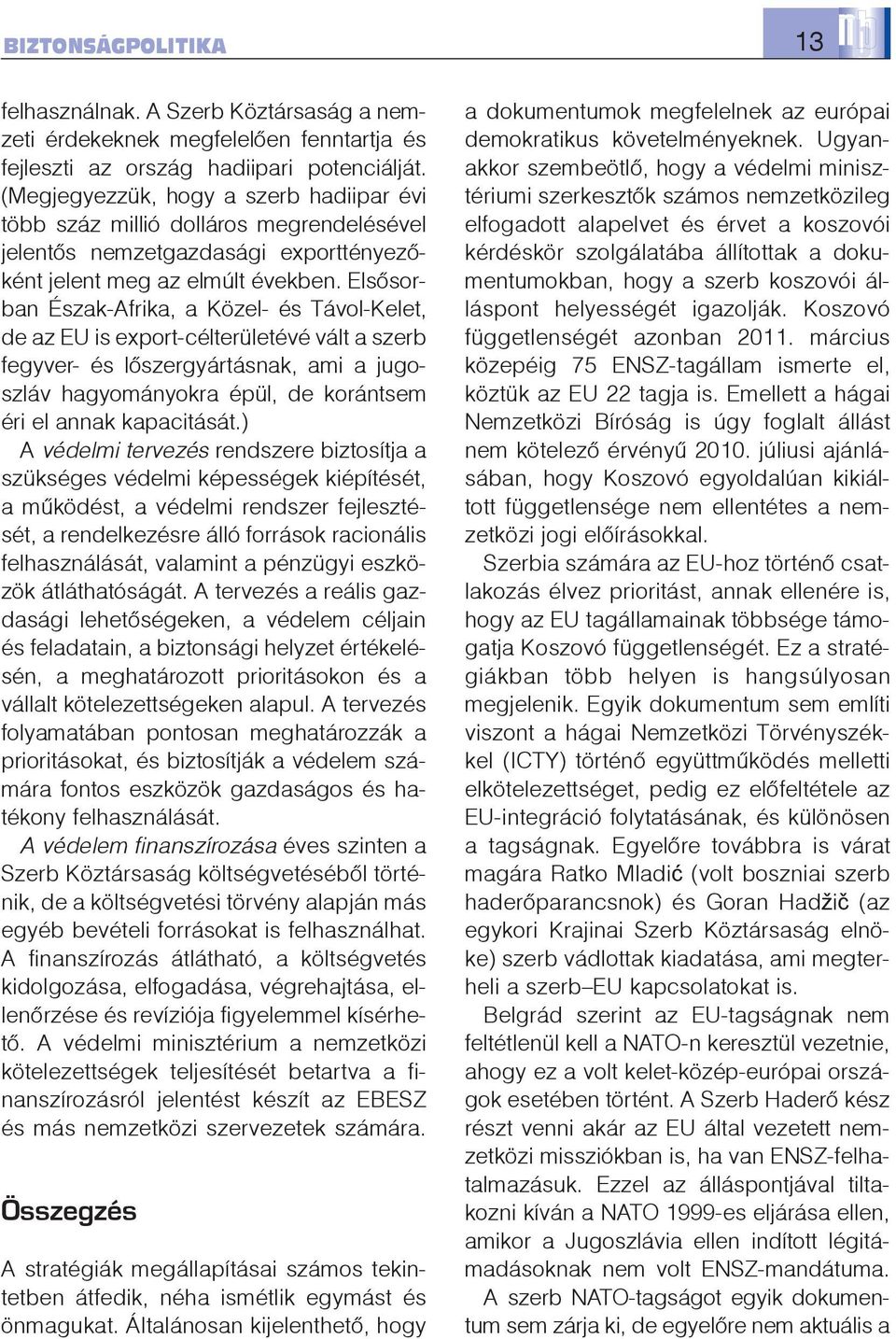 Elsõsorban Észak-Afrika, a Közel- és Távol-Kelet, de az EU is export-célterületévé vált a szerb fegyver- és lõszergyártásnak, ami a jugoszláv hagyományokra épül, de korántsem éri el annak kapacitását.