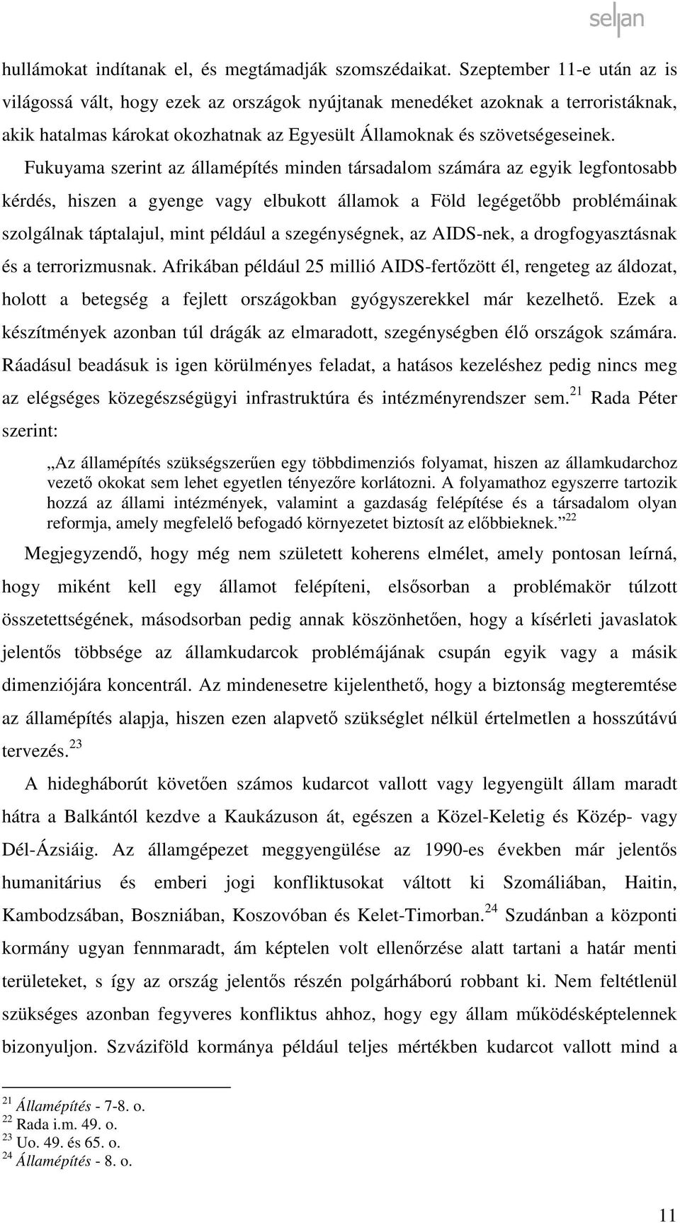 Fukuyama szerint az államépítés minden társadalom számára az egyik legfontosabb kérdés, hiszen a gyenge vagy elbukott államok a Föld legégetőbb problémáinak szolgálnak táptalajul, mint például a