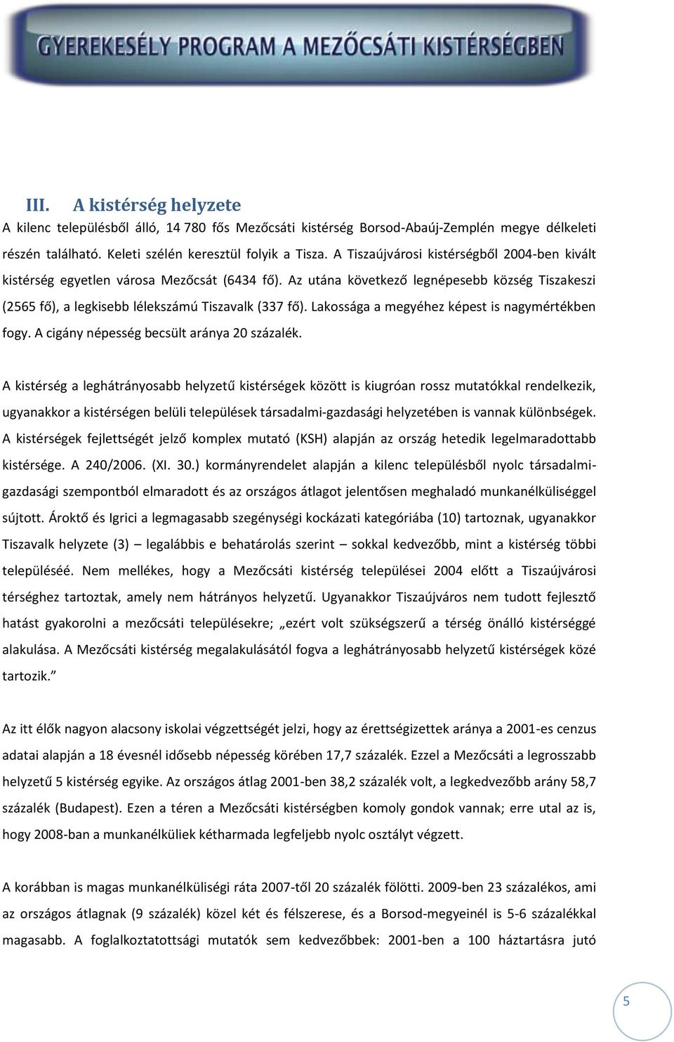 Lakossága a megyéhez képest is nagymértékben fogy. A cigány népesség becsült aránya 20 százalék.